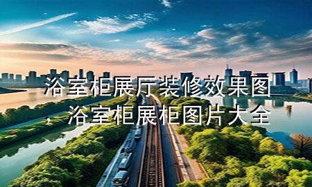浴室柜展厅装修效果图，浴室柜展柜图片大全