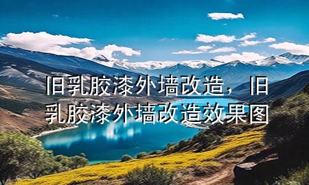 旧乳胶漆外墙改造，旧乳胶漆外墙改造效果图