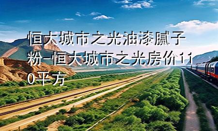 恒大城市之光油漆腻子粉-恒大城市之光房价110平方