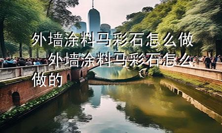 外墙涂料马彩石怎么做，外墙涂料马彩石怎么做的