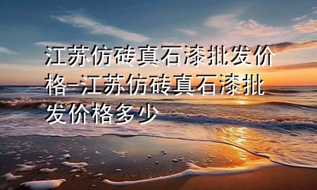 江苏仿砖真石漆批发价格-江苏仿砖真石漆批发价格多少