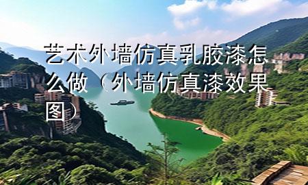 艺术外墙仿真乳胶漆怎么做（外墙仿真漆效果图）