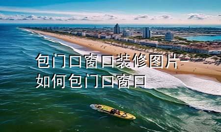 包门口窗口装修图片-如何包门口窗口