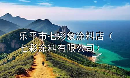 乐平市七彩象涂料店（七彩涂料有限公司）