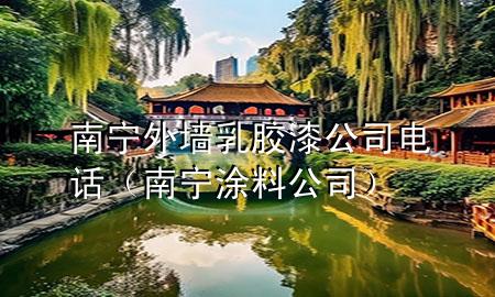 南宁外墙乳胶漆公司电话（南宁涂料公司）