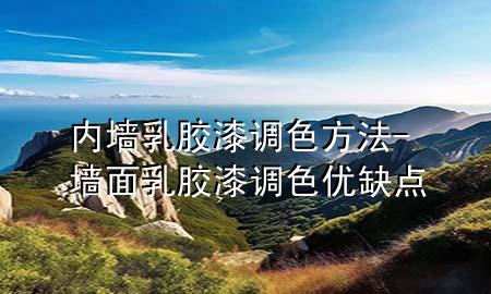 内墙乳胶漆调色方法-墙面乳胶漆调色优缺点