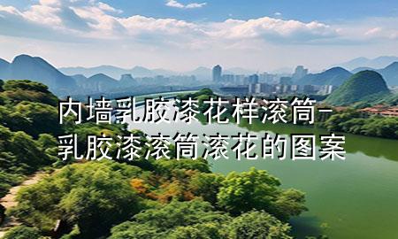 内墙乳胶漆花样滚筒-乳胶漆滚筒滚花的图案