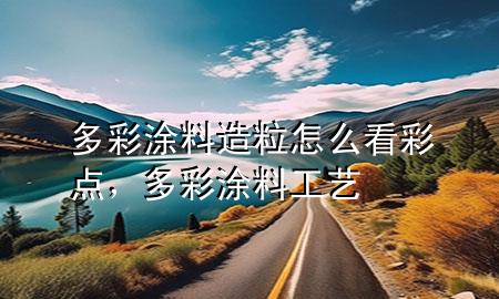 多彩涂料造粒怎么看彩点，多彩涂料工艺