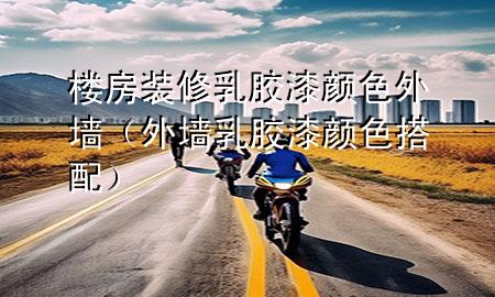 楼房装修乳胶漆颜色外墙（外墙乳胶漆颜色搭配）