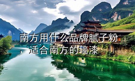 南方用什么品牌腻子粉，适合南方的墙漆