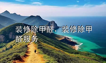 装修除甲醛，装修除甲醛服务