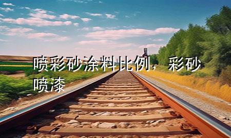 喷彩砂涂料比例，彩砂喷漆