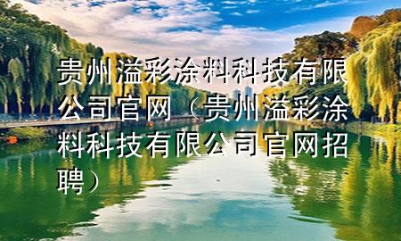 贵州溢彩涂料科技有限公司官网（贵州溢彩涂料科技有限公司官网招聘）