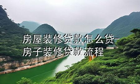 房屋装修贷款怎么贷-房子装修贷款流程