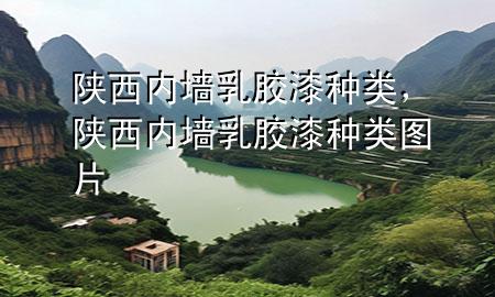 陕西内墙乳胶漆种类，陕西内墙乳胶漆种类图片