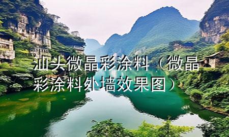 汕头微晶彩涂料（微晶彩涂料外墙效果图）