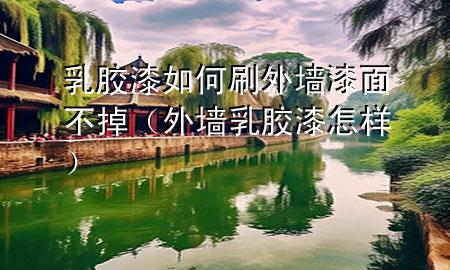 乳胶漆如何刷外墙漆面不掉（外墙乳胶漆怎样）