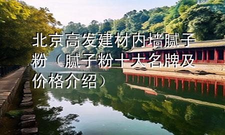 北京高发建材内墙腻子粉（腻子粉十大名牌及价格介绍）