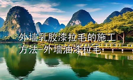 外墙乳胶漆拉毛的施工方法-外墙油漆拉毛