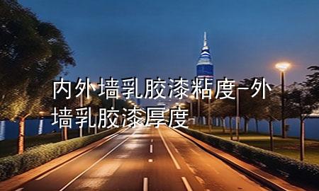 内外墙乳胶漆粘度-外墙乳胶漆厚度