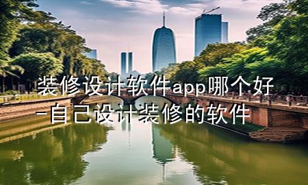 装修设计软件app哪个好-自己设计装修的软件