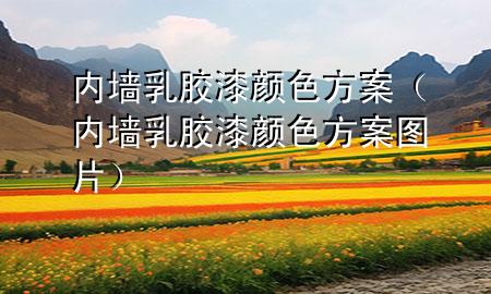 内墙乳胶漆颜色方案（内墙乳胶漆颜色方案图片）