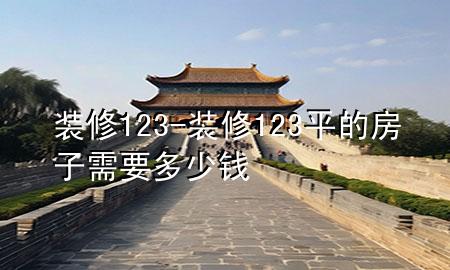 装修123-装修123平的房子需要多少钱
