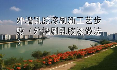 外墙乳胶漆刷新工艺步骤（外墙刷乳胶漆做法）