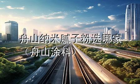 舟山纳米腻子粉选哪家（舟山涂料）