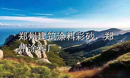 郑州建筑涂料彩砂，郑州涂料厂