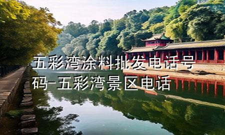 五彩湾涂料批发电话号码-五彩湾景区电话