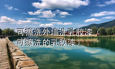 可擦洗外墙洗乳胶漆（可擦洗的乳胶漆）
