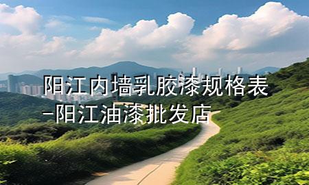 阳江内墙乳胶漆规格表-阳江油漆批发店