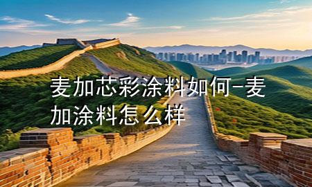 麦加芯彩涂料如何-麦加涂料怎么样