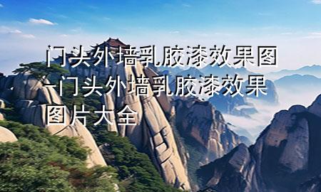 门头外墙乳胶漆效果图-门头外墙乳胶漆效果图片大全
