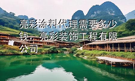 亮彩涂料代理需要多少钱，亮彩装饰工程有限公司