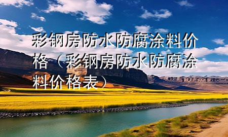 彩钢房防水防腐涂料价格（彩钢房防水防腐涂料价格表）