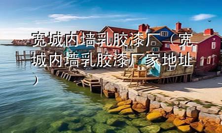 宽城内墙乳胶漆厂（宽城内墙乳胶漆厂家地址）