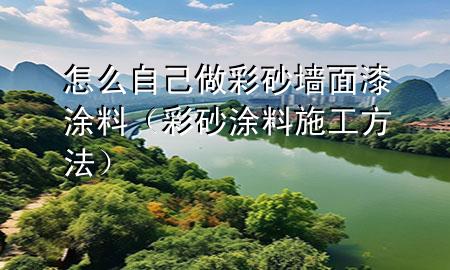 怎么自己做彩砂墙面漆涂料（彩砂涂料施工方法）