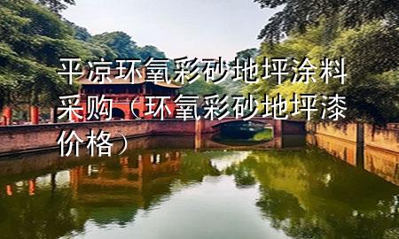 平凉环氧彩砂地坪涂料采购（环氧彩砂地坪漆价格）