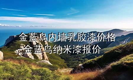 金蓝鸟内墙乳胶漆价格-金蓝鸟纳米漆报价