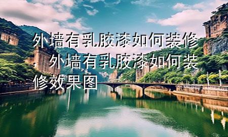 外墙有乳胶漆如何装修，外墙有乳胶漆如何装修效果图