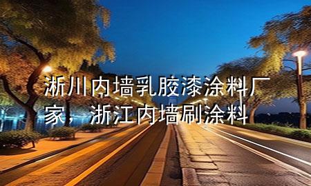 淅川内墙乳胶漆涂料厂家，浙江内墙刷涂料
