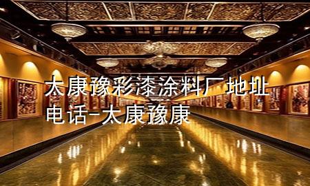 太康豫彩漆涂料厂地址电话-太康豫康