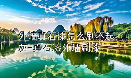 外墙真石漆怎么刷不起灰-真石漆外墙刷漆