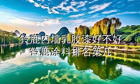 铃鹿内墙乳胶漆好不好，铃鹿涂料排名第几