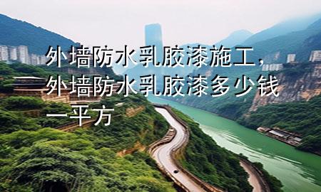 外墙防水乳胶漆施工，外墙防水乳胶漆多少钱一平方