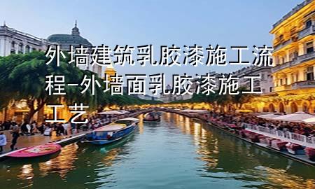 外墙建筑乳胶漆施工流程-外墙面乳胶漆施工工艺
