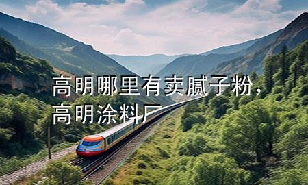 高明哪里有卖腻子粉，高明涂料厂