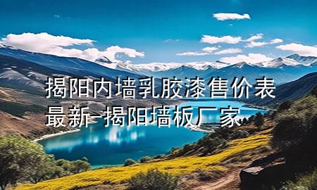 揭阳内墙乳胶漆售价表最新-揭阳墙板厂家